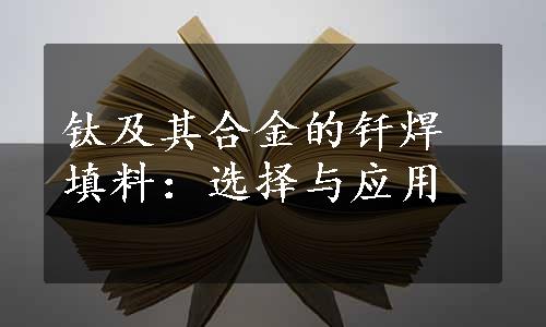 钛及其合金的钎焊填料：选择与应用