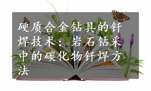 硬质合金钻具的钎焊技术：岩石钻采中的碳化物钎焊方法