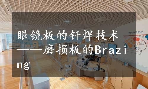 眼镜板的钎焊技术——磨损板的Brazing