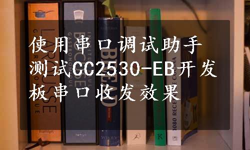 使用串口调试助手测试CC2530-EB开发板串口收发效果