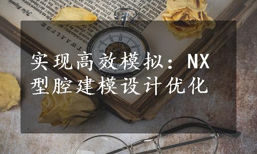 实现高效模拟：NX型腔建模设计优化