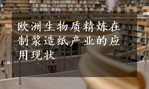 欧洲生物质精炼在制浆造纸产业的应用现状