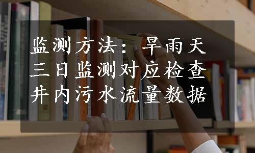 监测方法：旱雨天三日监测对应检查井内污水流量数据