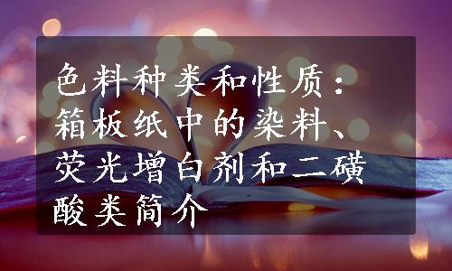 色料种类和性质：箱板纸中的染料、荧光增白剂和二磺酸类简介