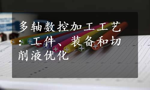 多轴数控加工工艺：工件、装备和切削液优化