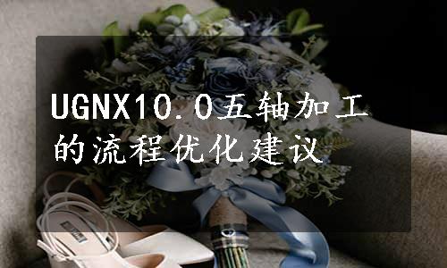 UGNX10.0五轴加工的流程优化建议