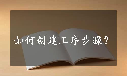 如何创建工序步骤？