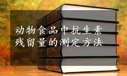 动物食品中抗生素残留量的测定方法