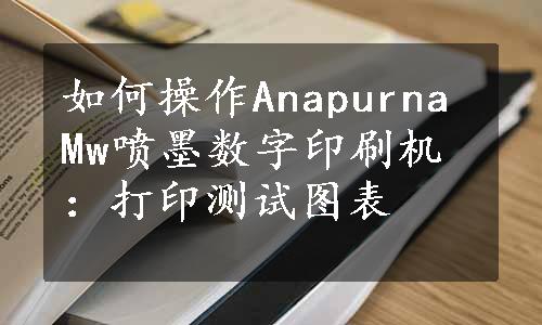 如何操作Anapurna Mw喷墨数字印刷机：打印测试图表