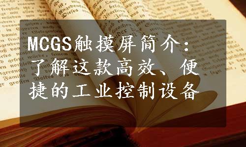 MCGS触摸屏简介：了解这款高效、便捷的工业控制设备