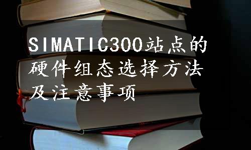 SIMATIC300站点的硬件组态选择方法及注意事项