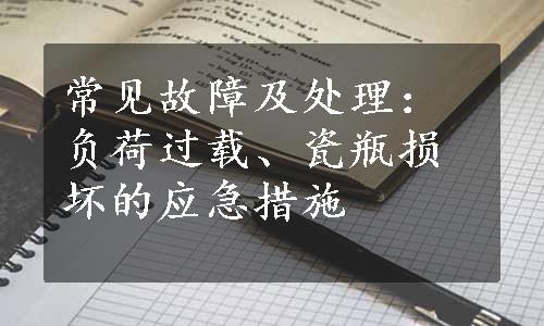 常见故障及处理：负荷过载、瓷瓶损坏的应急措施