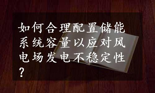 如何合理配置储能系统容量以应对风电场发电不稳定性？