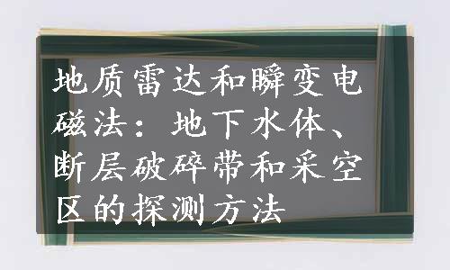 地质雷达和瞬变电磁法：地下水体、断层破碎带和采空区的探测方法