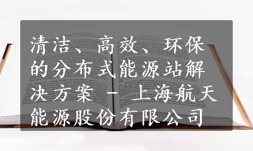 清洁、高效、环保的分布式能源站解决方案 - 上海航天能源股份有限公司