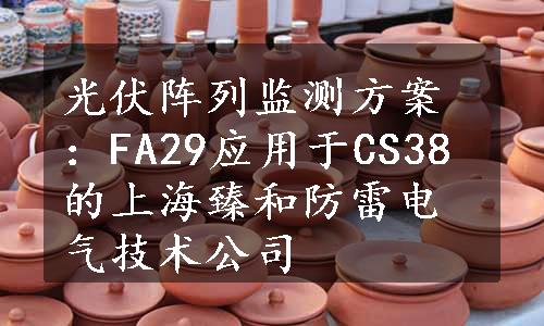 光伏阵列监测方案：FA29应用于CS38的上海臻和防雷电气技术公司