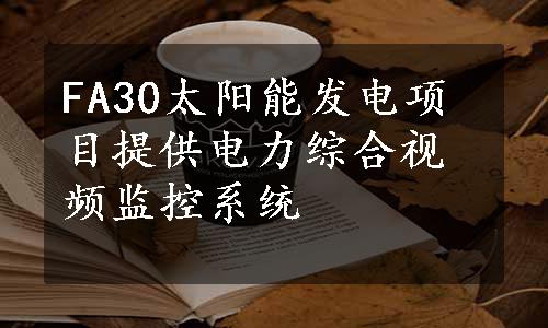 FA30太阳能发电项目提供电力综合视频监控系统