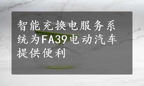 智能充换电服务系统为FA39电动汽车提供便利