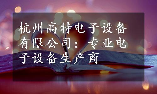 杭州高特电子设备有限公司：专业电子设备生产商