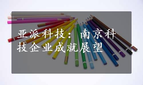 亚派科技：南京科技企业成就展望