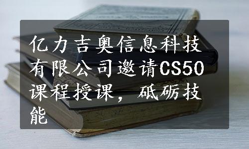 亿力吉奥信息科技有限公司邀请CS50课程授课，砥砺技能