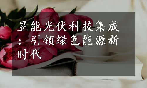 昱能光伏科技集成：引领绿色能源新时代