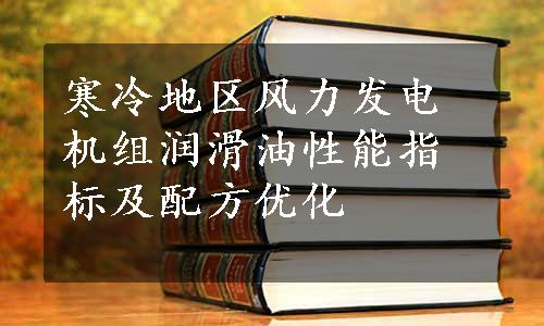 寒冷地区风力发电机组润滑油性能指标及配方优化