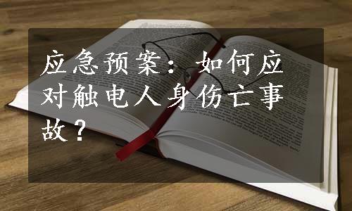 应急预案：如何应对触电人身伤亡事故？