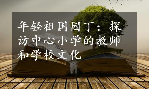 年轻祖国园丁：探访中心小学的教师和学校文化