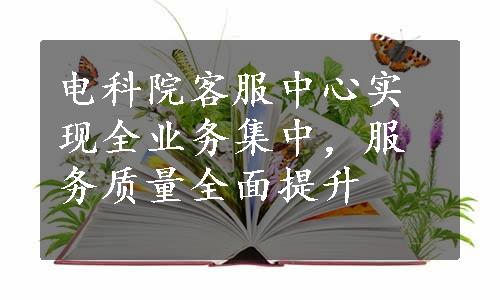 电科院客服中心实现全业务集中，服务质量全面提升