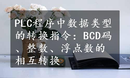 PLC程序中数据类型的转换指令：BCD码、整数、浮点数的相互转换