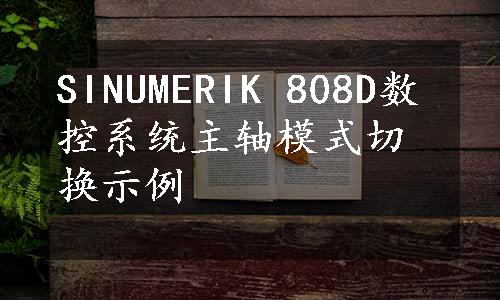 SINUMERIK 808D数控系统主轴模式切换示例