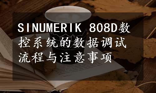 SINUMERIK 808D数控系统的数据调试流程与注意事项