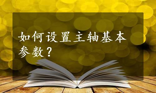 如何设置主轴基本参数？