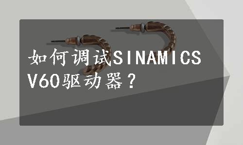 如何调试SINAMICS V60驱动器？