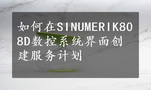 如何在SINUMERIK808D数控系统界面创建服务计划