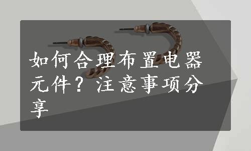 如何合理布置电器元件？注意事项分享