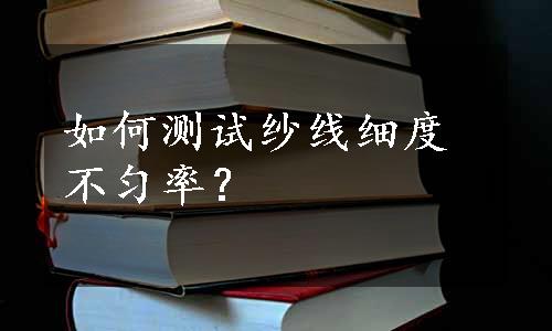 如何测试纱线细度不匀率？