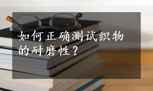 如何正确测试织物的耐磨性？