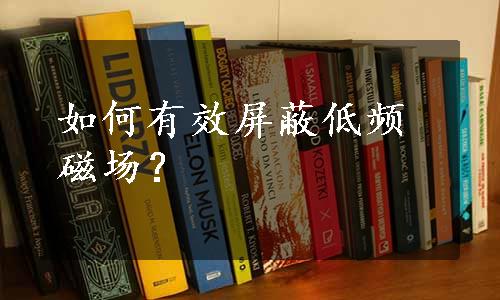 如何有效屏蔽低频磁场？