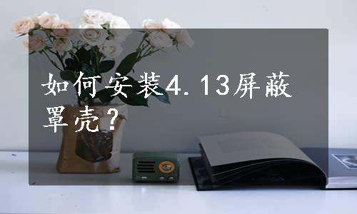 如何安装4.13屏蔽罩壳？