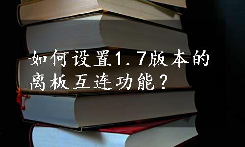 如何设置1.7版本的离板互连功能？