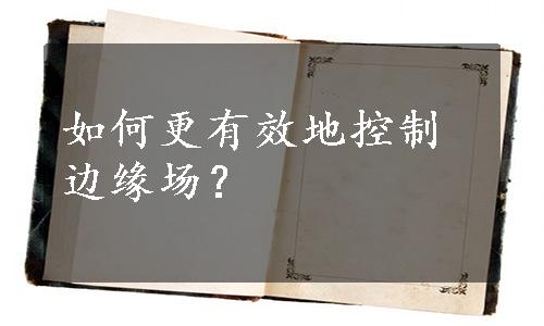 如何更有效地控制边缘场？