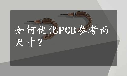 如何优化PCB参考面尺寸？