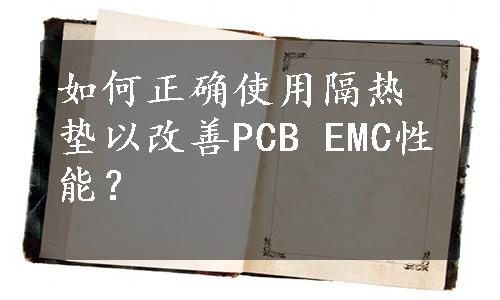 如何正确使用隔热垫以改善PCB EMC性能？