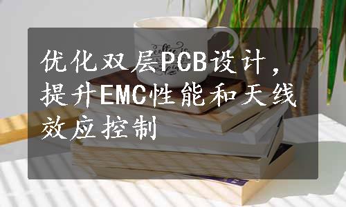 优化双层PCB设计，提升EMC性能和天线效应控制