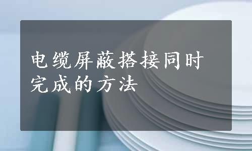 电缆屏蔽搭接同时完成的方法