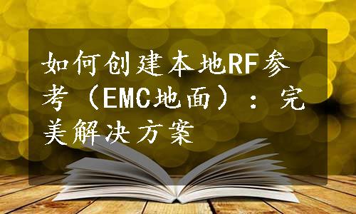 如何创建本地RF参考（EMC地面）：完美解决方案