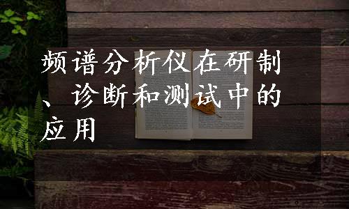 频谱分析仪在研制、诊断和测试中的应用