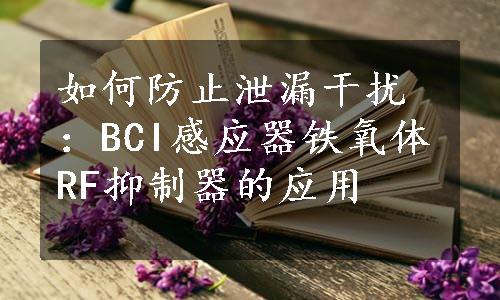 如何防止泄漏干扰：BCI感应器铁氧体RF抑制器的应用